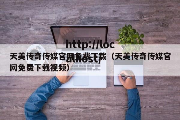 天美传奇传媒官网免费下载（天美传奇传媒官网免费下载视频）