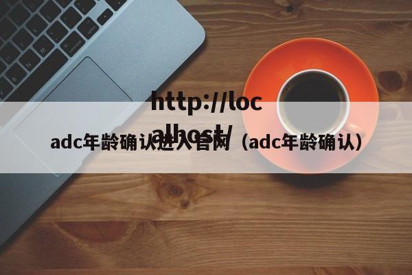 adc年龄确认进入官网（adc年龄确认）