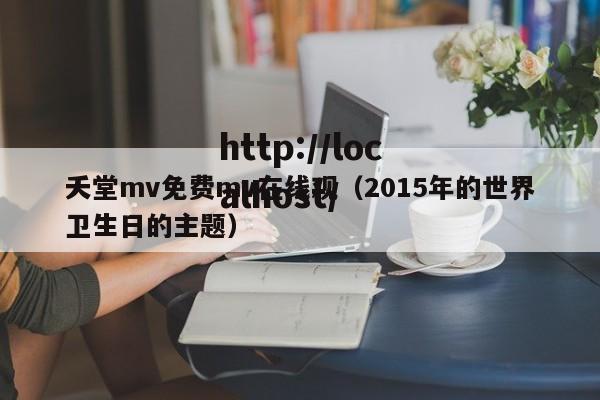 夭堂mv免费mv在线观（2015年的世界卫生日的主题）