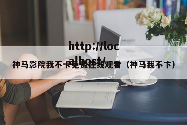 神马影院我不卡免费在线观看（神马我不卞）