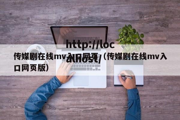 传媒剧在线mv入口网页（传媒剧在线mv入口网页版）