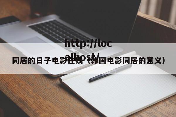 同居的日子电影在线（韩国电影同居的意义）