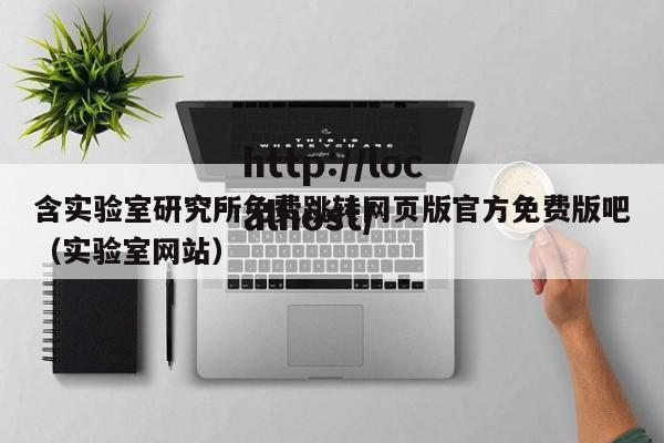 含实验室研究所免费跳转网页版官方免费版吧（实验室网站）