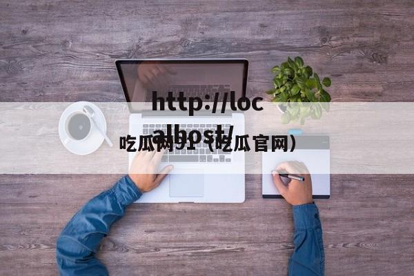 吃瓜网91（吃瓜官网）